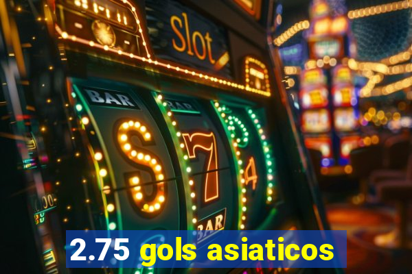 2.75 gols asiaticos