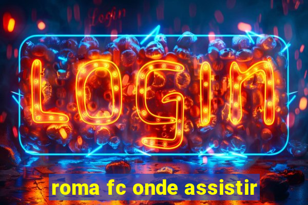 roma fc onde assistir