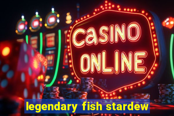 legendary fish stardew