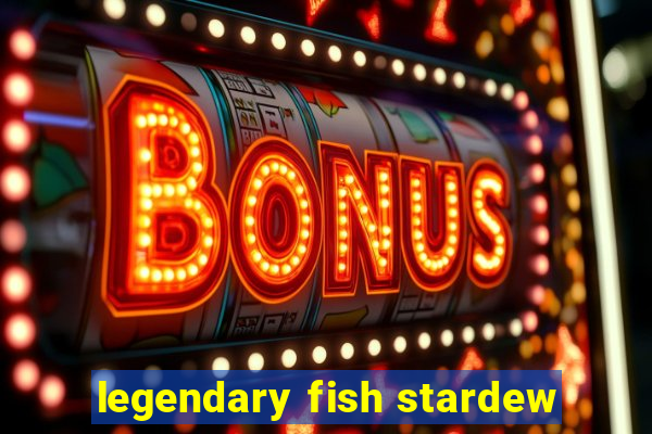 legendary fish stardew