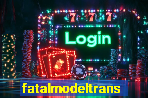 fatalmodeltransex