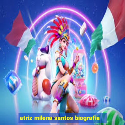 atriz milena santos biografia