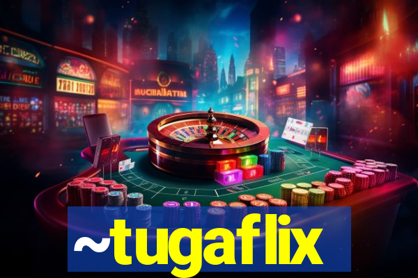 ~tugaflix